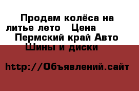 Продам колёса на литье лето › Цена ­ 10 000 - Пермский край Авто » Шины и диски   